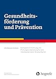 Gesundheitsförderung und Prävention: Kompakte Einführung und Prüfungsvorbereitung für alle interdisziplinären Studienfächer