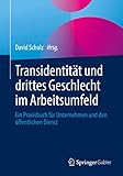 Transidentität und drittes Geschlecht im Arbeitsumfeld: Ein Praxisbuch für Unternehmen und den öffentlichen Dienst