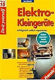 Elektro-Kleingeräte erfolgreich selbst reparieren: Sicherheitshinweise und Vorschriften: So reparieren Sie u.a.: Kaffeemaschinen, Wasserkocher, Fön, ... Bügeleisen, Toaster, Mixer, Staubsauger