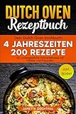 Dutch Oven Rezeptbuch: Dein Dutch Oven Kochbuch: 4 Jahreszeiten 200 Rezepte für unvergessliche Kocherlebnisse mit Familie und Freunden. inkl. Bilder